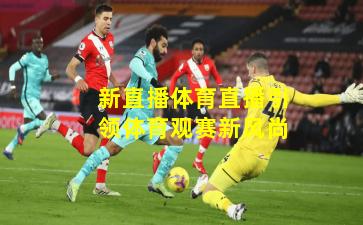 新直播体育直播引领体育观赛新风尚