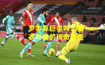 罗本算巨星吗:橙衣飞翼的传奇定位