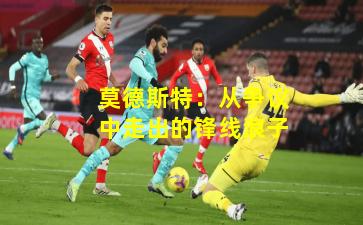 莫德斯特：从争议中走出的锋线浪子